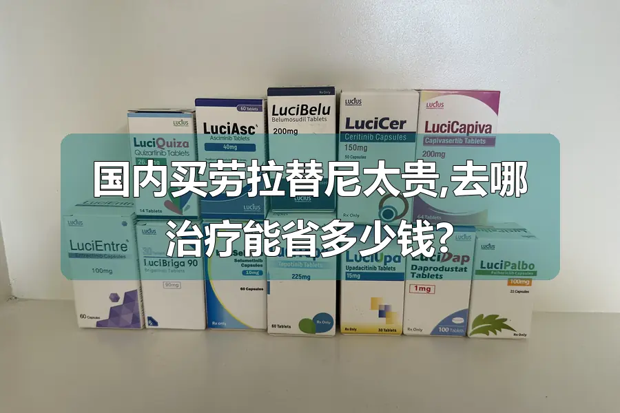 国内买劳拉替尼太贵,去哪治疗能省多少钱?